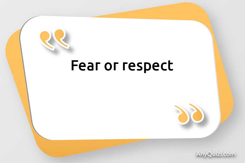  Fear or respect?